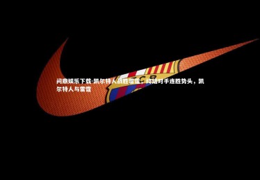 问鼎娱乐下载-凯尔特人战胜雷霆，终结对手连胜势头，凯尔特人与雷霆