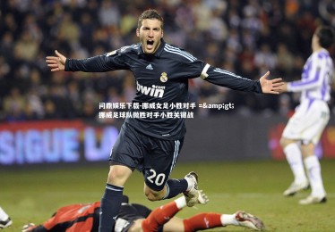 问鼎娱乐下载-挪威女足小胜对手 =&gt; 挪威足球队微胜对手小胜关键战