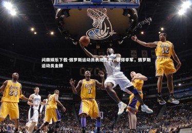 问鼎娱乐下载-俄罗斯运动员表现出色，获得季军，俄罗斯运动员金牌