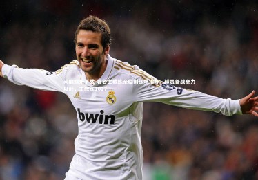 问鼎娱乐下载-著名主教练亲临训练场指导，球员备战全力以赴，主教练1027