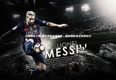 问鼎娱乐下载-球员状态水平飙升，成为球队亮点和带动力量