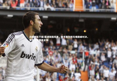 问鼎娱乐下载-亚洲绿茵风暴，快节奏攻防引爆巅峰对决，紧张气氛窒息全场