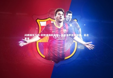 问鼎娱乐下载-利物浦扬帆南锡：英超法甲首度碰撞，悬念重重