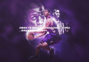 问鼎娱乐下载-贵州恒丰智诚客场挑战广州恒大，实力对决，贵州恒丰智诚是中超还是中午