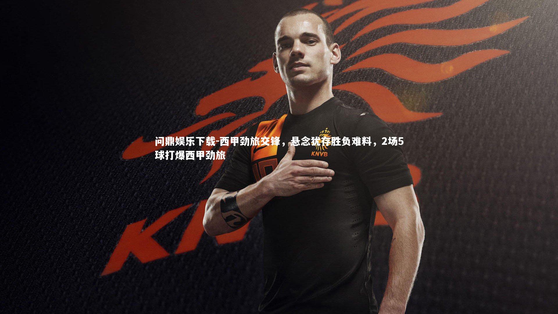 西甲劲旅交锋，悬念犹存胜负难料，2场5球打爆西甲劲旅