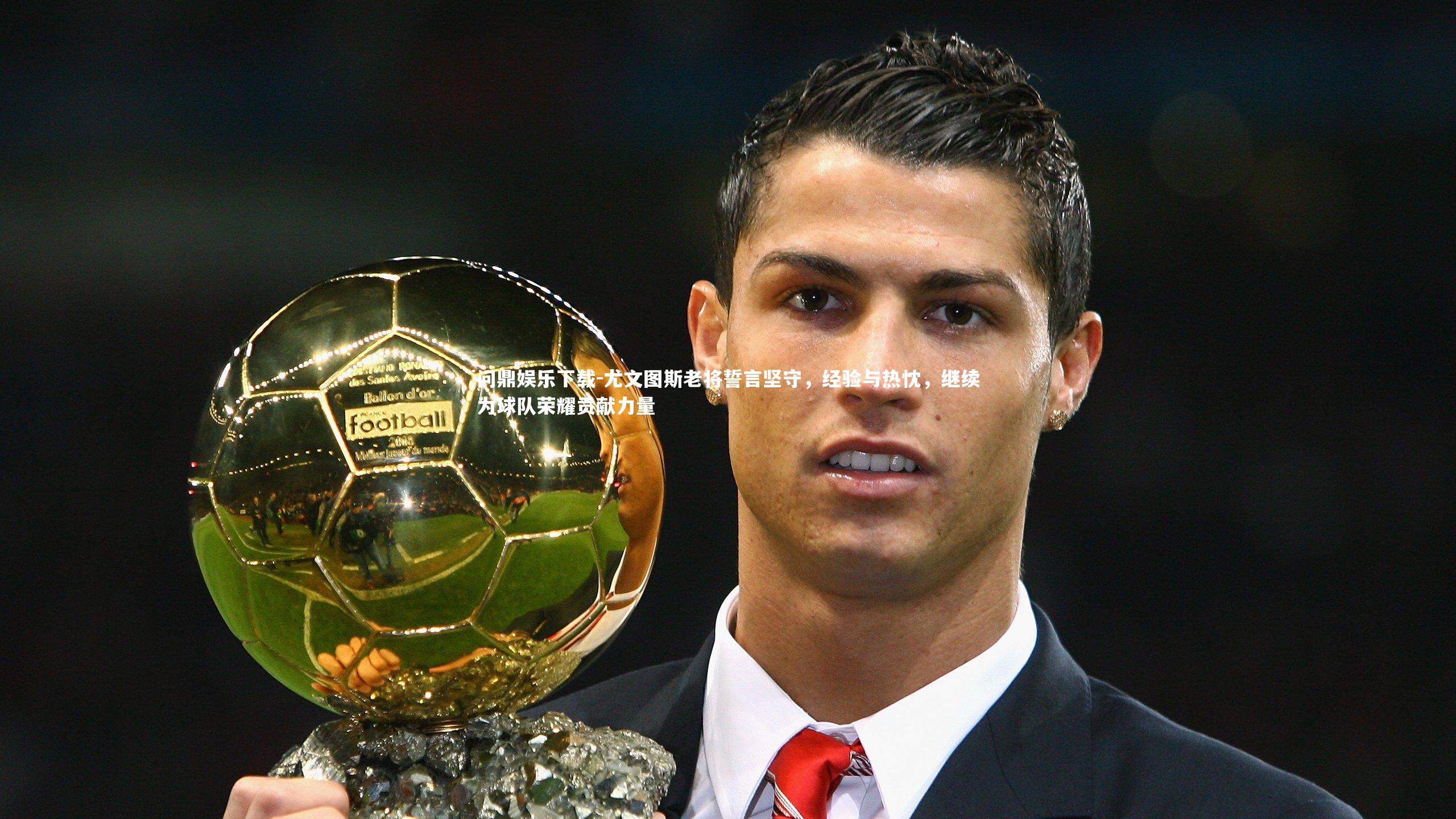 尤文图斯老将誓言坚守，经验与热忱，继续为球队荣耀贡献力量