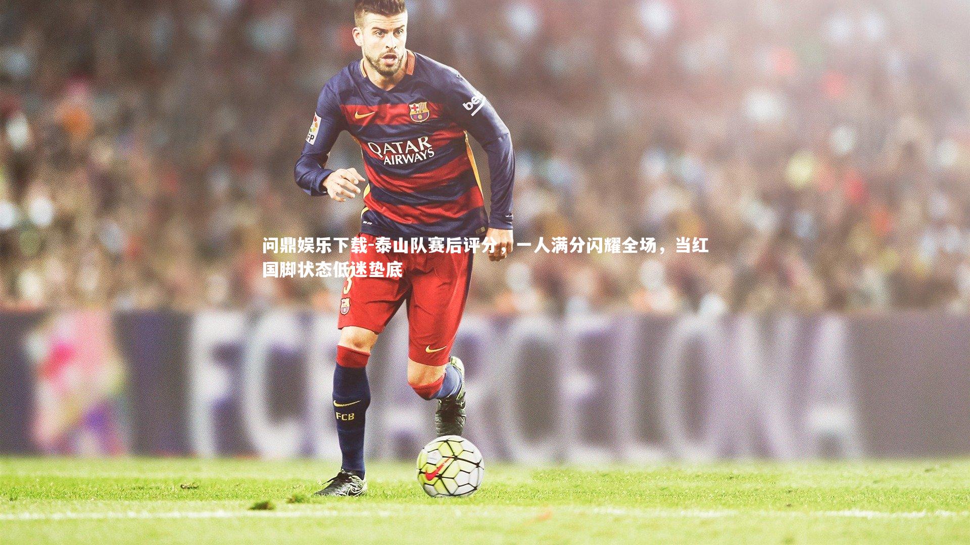 泰山队赛后评分,一人满分闪耀全场,当红国脚状态低迷垫底